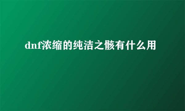 dnf浓缩的纯洁之骸有什么用