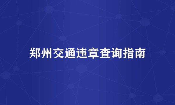 郑州交通违章查询指南