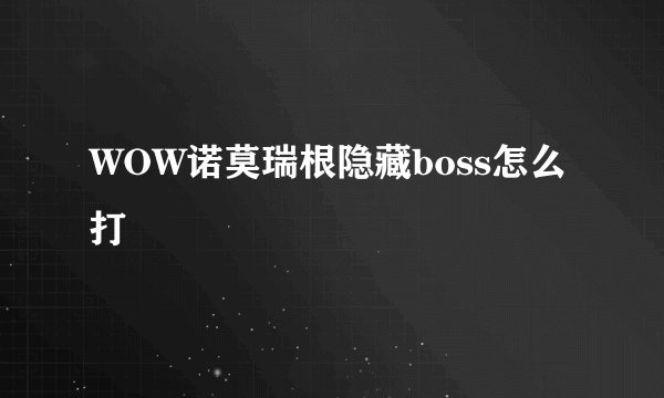WOW诺莫瑞根隐藏boss怎么打