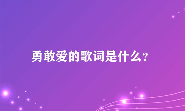 勇敢爱的歌词是什么？