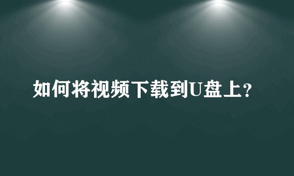如何将视频下载到U盘上？