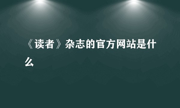 《读者》杂志的官方网站是什么