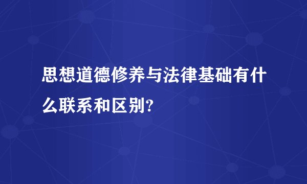 思想道德修养与法律基础有什么联系和区别?