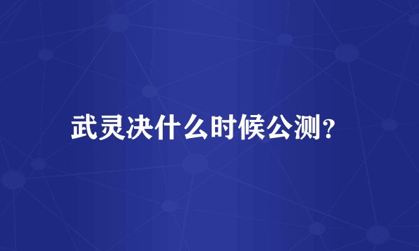 武灵决什么时候公测？