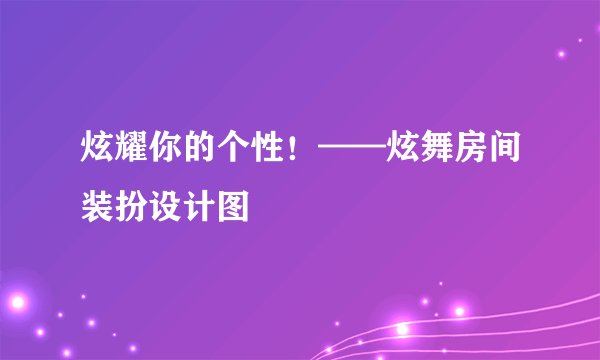 炫耀你的个性！——炫舞房间装扮设计图