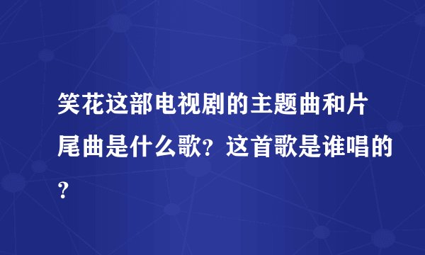 笑花这部电视剧的主题曲和片尾曲是什么歌？这首歌是谁唱的？