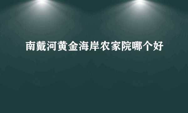 南戴河黄金海岸农家院哪个好