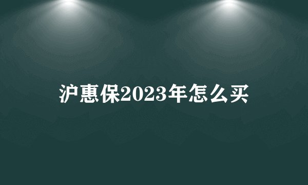 沪惠保2023年怎么买