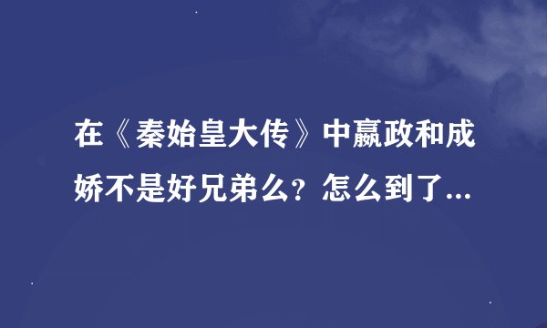在《秦始皇大传》中嬴政和成娇不是好兄弟么？怎么到了其他书里面就针锋相对了？