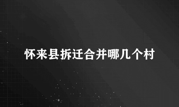 怀来县拆迁合并哪几个村