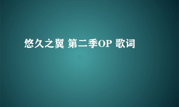 悠久之翼 第二季OP 歌词