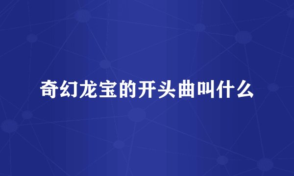 奇幻龙宝的开头曲叫什么