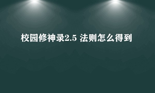 校园修神录2.5 法则怎么得到