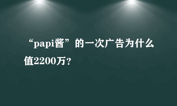 “papi酱”的一次广告为什么值2200万？