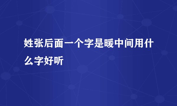 姓张后面一个字是暖中间用什么字好听