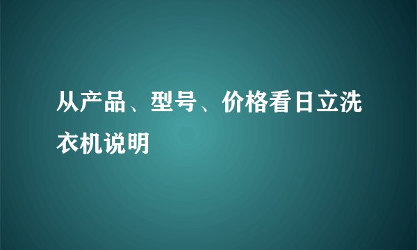 从产品、型号、价格看日立洗衣机说明