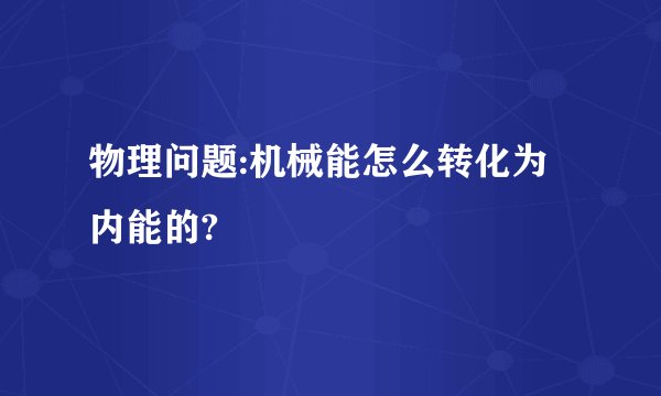 物理问题:机械能怎么转化为内能的?