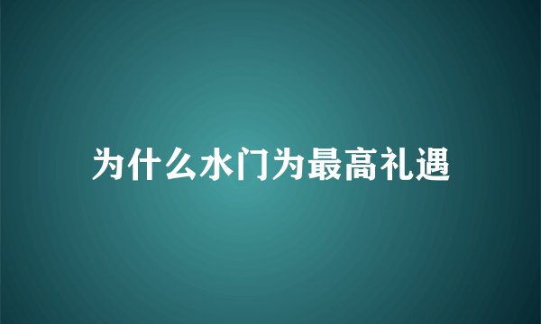 为什么水门为最高礼遇