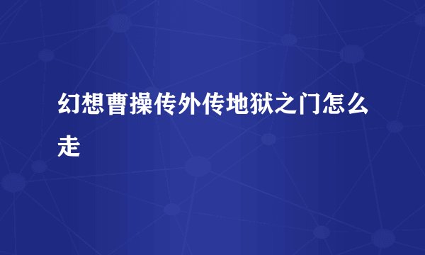 幻想曹操传外传地狱之门怎么走