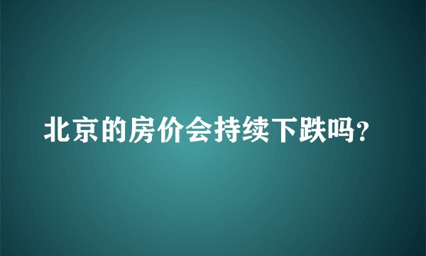 北京的房价会持续下跌吗？