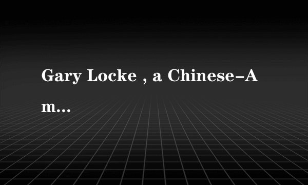 Gary Locke , a Chinese-American, once______ as the governor of Washington for 8 years and now i...
