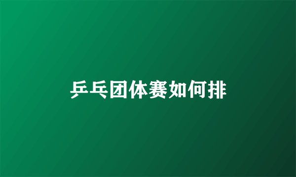 乒乓团体赛如何排