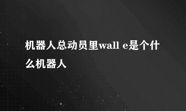 机器人总动员里wall e是个什么机器人