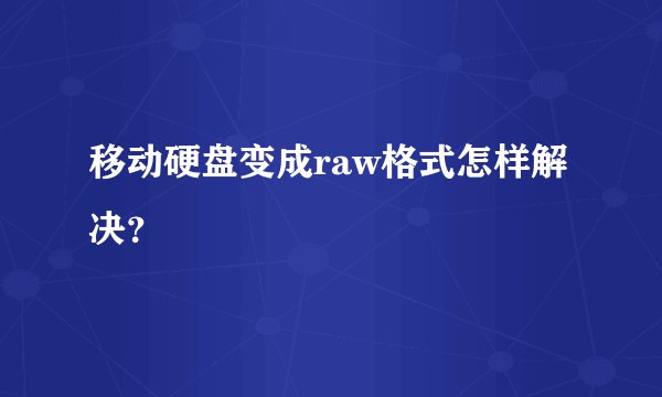 移动硬盘变成raw格式怎样解决？