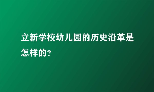 立新学校幼儿园的历史沿革是怎样的？