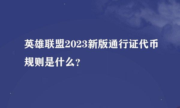 英雄联盟2023新版通行证代币规则是什么？
