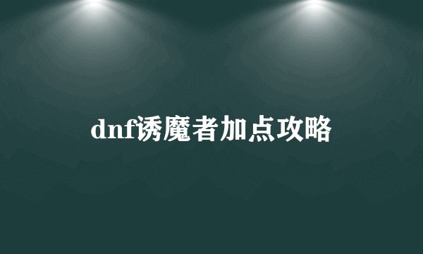 dnf诱魔者加点攻略