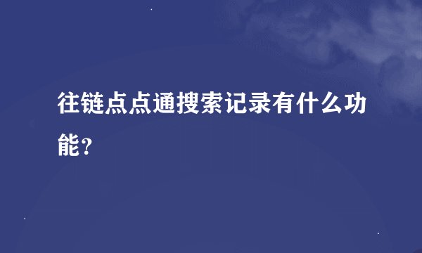 往链点点通搜索记录有什么功能？