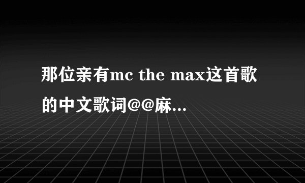 那位亲有mc the max这首歌的中文歌词@@麻烦了!!!