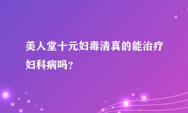 美人堂十元妇毒清真的能治疗妇科病吗？