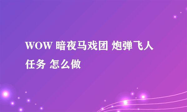 WOW 暗夜马戏团 炮弹飞人任务 怎么做