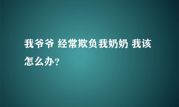 我爷爷 经常欺负我奶奶 我该怎么办？