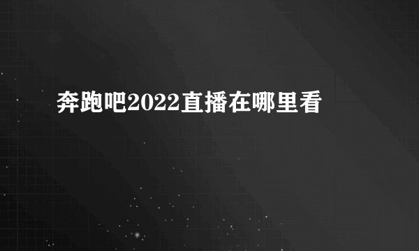 奔跑吧2022直播在哪里看