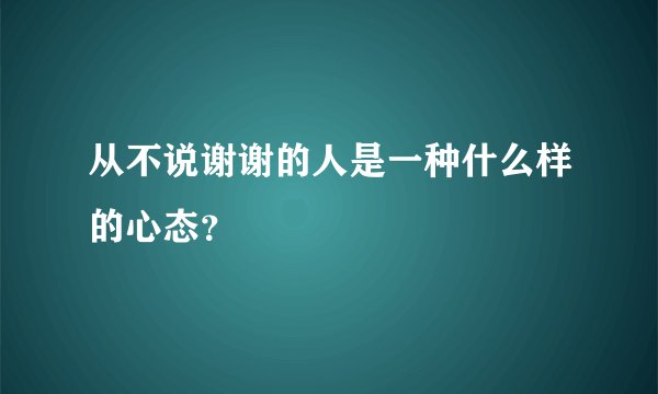 从不说谢谢的人是一种什么样的心态？