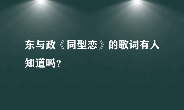 东与政《同型恋》的歌词有人知道吗？
