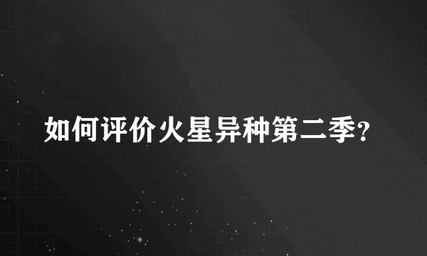 如何评价火星异种第二季？