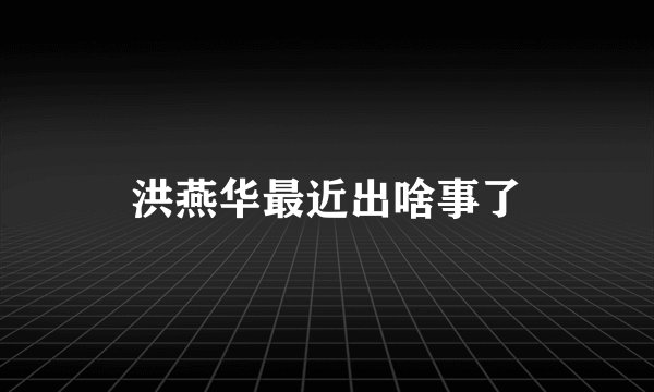 洪燕华最近出啥事了