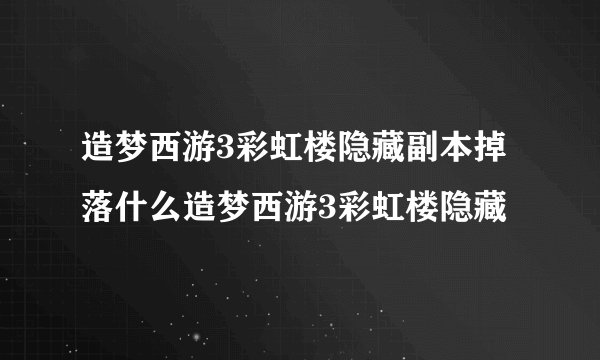 造梦西游3彩虹楼隐藏副本掉落什么造梦西游3彩虹楼隐藏