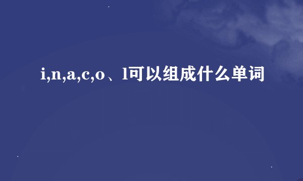 i,n,a,c,o、l可以组成什么单词