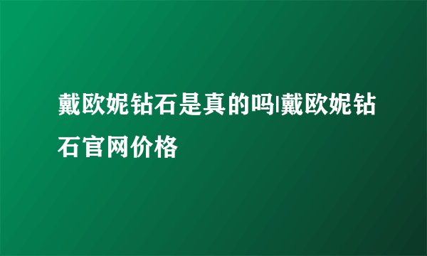 戴欧妮钻石是真的吗|戴欧妮钻石官网价格