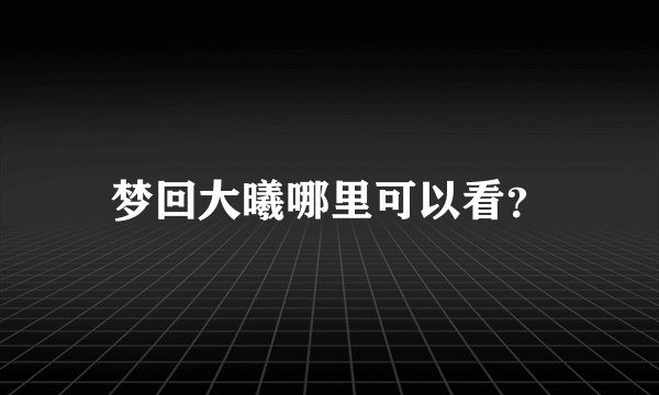 梦回大曦哪里可以看？