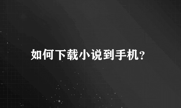 如何下载小说到手机？