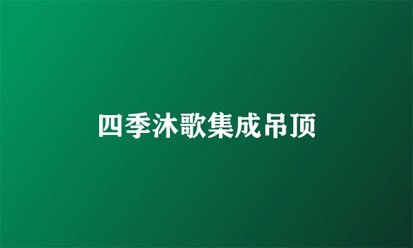 四季沐歌集成吊顶
