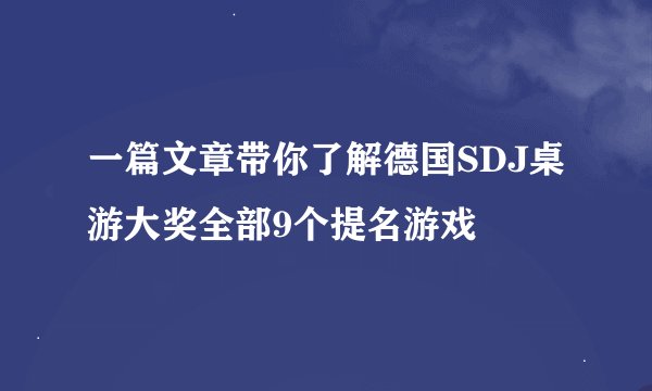 一篇文章带你了解德国SDJ桌游大奖全部9个提名游戏