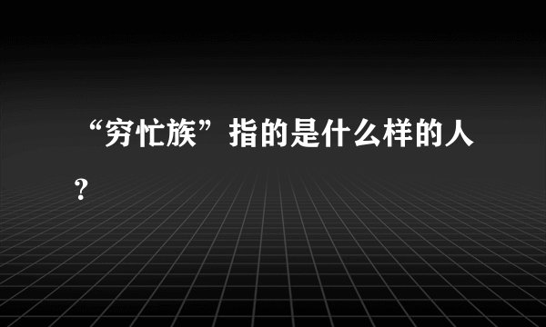 “穷忙族”指的是什么样的人？
