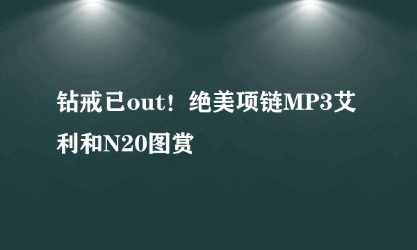 钻戒已out！绝美项链MP3艾利和N20图赏